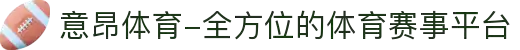 意昂体育-全方位的体育赛事平台